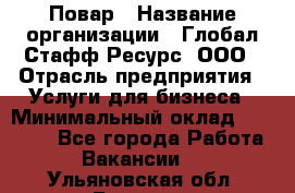 Повар › Название организации ­ Глобал Стафф Ресурс, ООО › Отрасль предприятия ­ Услуги для бизнеса › Минимальный оклад ­ 42 000 - Все города Работа » Вакансии   . Ульяновская обл.,Барыш г.